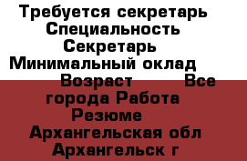 Требуется секретарь › Специальность ­ Секретарь  › Минимальный оклад ­ 38 500 › Возраст ­ 20 - Все города Работа » Резюме   . Архангельская обл.,Архангельск г.